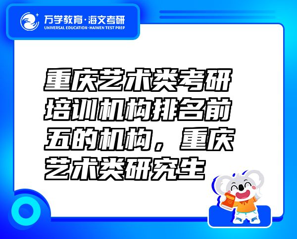 重慶藝術(shù)類考研培訓(xùn)機構(gòu)排名前五的機構(gòu)，重慶藝術(shù)類研究生