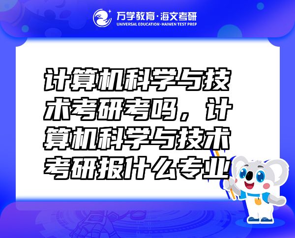 計算機科學與技術(shù)考研考嗎，計算機科學與技術(shù)考研報什么專業(yè)