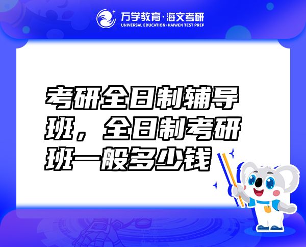 考研全日制輔導(dǎo)班，全日制考研班一般多少錢