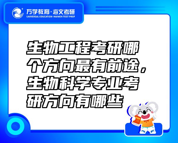生物工程考研哪個方向最有前途，生物科學專業(yè)考研方向有哪些