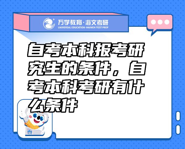 自考本科報(bào)考研究生的條件，自考本科考研有什么條件