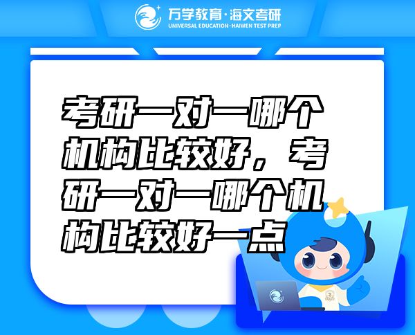 考研一對(duì)一哪個(gè)機(jī)構(gòu)比較好，考研一對(duì)一哪個(gè)機(jī)構(gòu)比較好一點(diǎn)