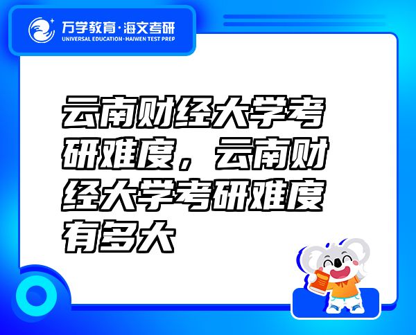 云南財經(jīng)大學(xué)考研難度，云南財經(jīng)大學(xué)考研難度有多大