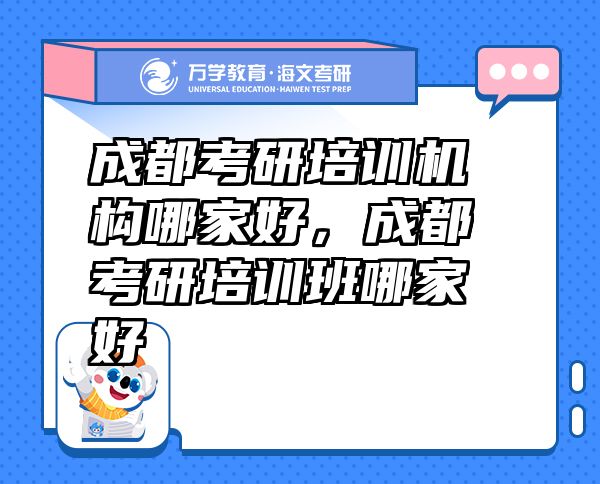 成都考研培訓機構(gòu)哪家好，成都考研培訓班哪家好