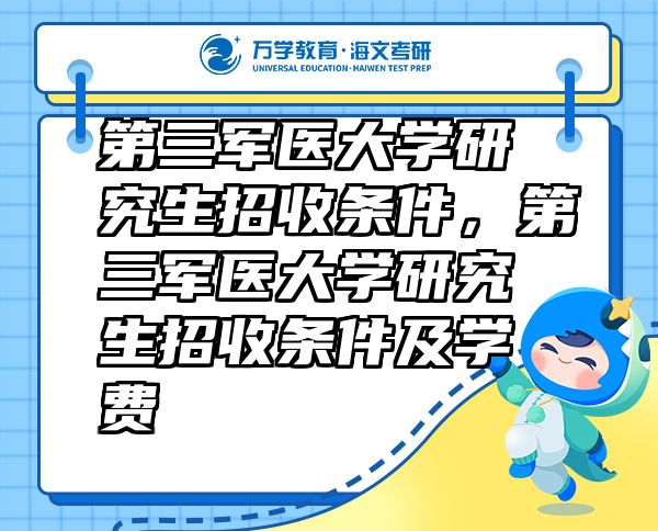 第三軍醫(yī)大學(xué)研究生招收條件，第三軍醫(yī)大學(xué)研究生招收條件及學(xué)費(fèi)