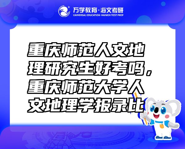 重慶師范人文地理研究生好考嗎，重慶師范大學(xué)人文地理學(xué)報錄比