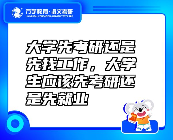 大學(xué)先考研還是先找工作，大學(xué)生應(yīng)該先考研還是先就業(yè)