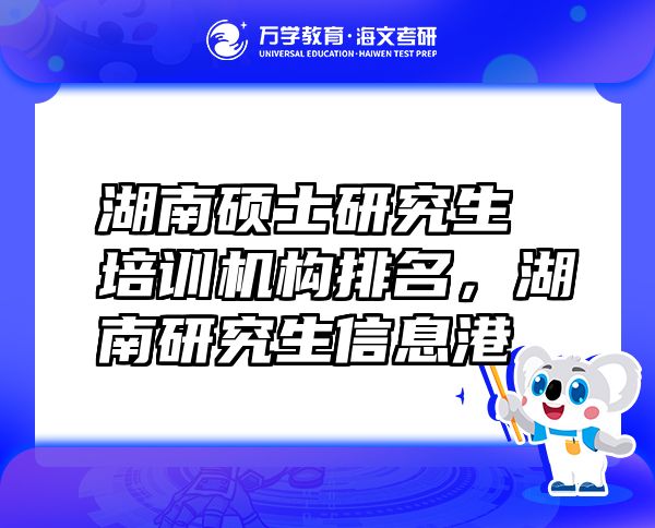 湖南碩士研究生培訓(xùn)機構(gòu)排名，湖南研究生信息港
