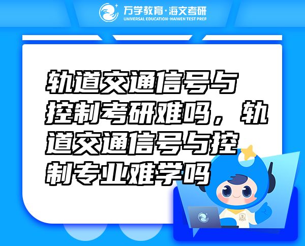 軌道交通信號與控制考研難嗎，軌道交通信號與控制專業(yè)難學(xué)嗎