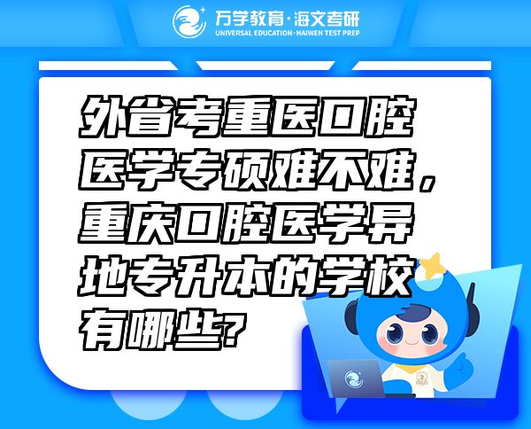 外省考重醫(yī)口腔醫(yī)學(xué)專碩難不難，重慶口腔醫(yī)學(xué)異地專升本的學(xué)校有哪些?