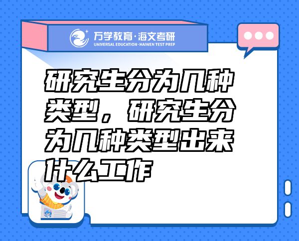 研究生分為幾種類型，研究生分為幾種類型出來什么工作