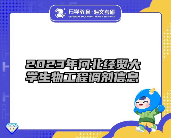 2023年河北經(jīng)貿(mào)大學(xué)生物工程調(diào)劑信息