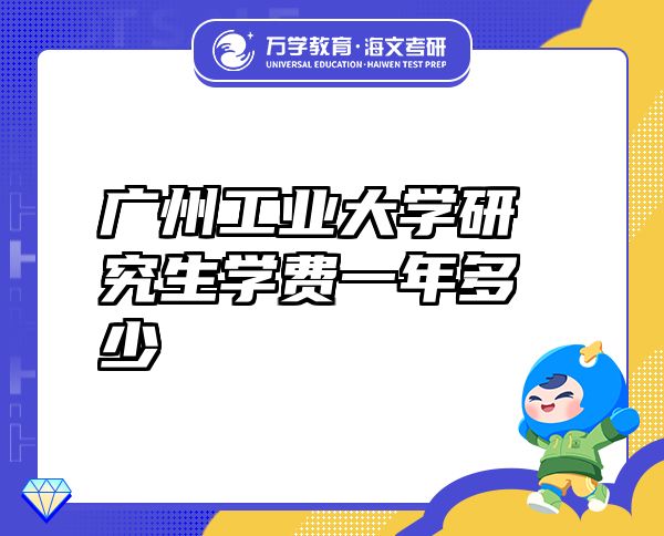 廣州工業(yè)大學(xué)研究生學(xué)費(fèi)一年多少