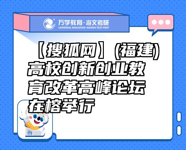 【搜狐網(wǎng)】(福建)高校創(chuàng)新創(chuàng)業(yè)教育改革高峰論壇在榕舉行