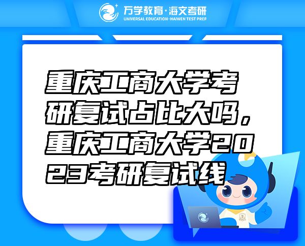 重慶工商大學(xué)考研復(fù)試占比大嗎，重慶工商大學(xué)2023考研復(fù)試線