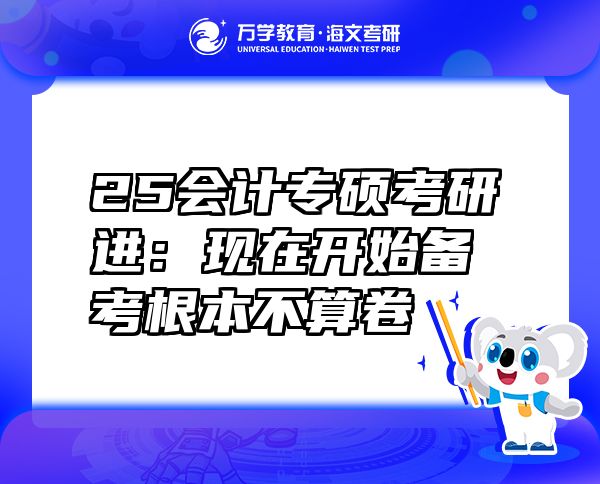 25會計專碩考研進：現(xiàn)在開始備考根本不算卷