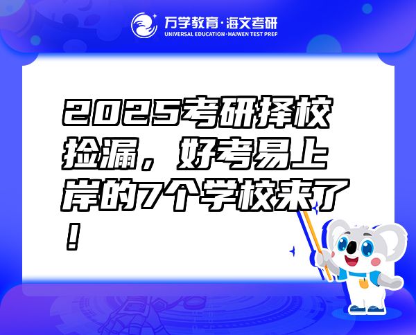 2025考研擇校撿漏，好考易上岸的7個(gè)學(xué)校來(lái)了！