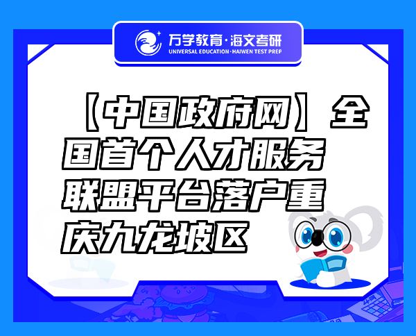 【中國政府網(wǎng)】全國首個人才服務(wù)聯(lián)盟平臺落戶重慶九龍坡區(qū)