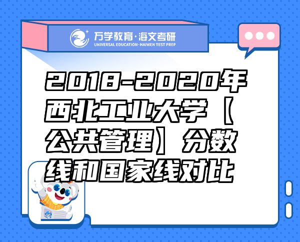 2018-2020年西北工業(yè)大學(xué)【公共管理】分?jǐn)?shù)線和國家線對(duì)比