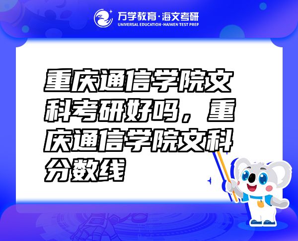 重慶通信學(xué)院文科考研好嗎，重慶通信學(xué)院文科分?jǐn)?shù)線