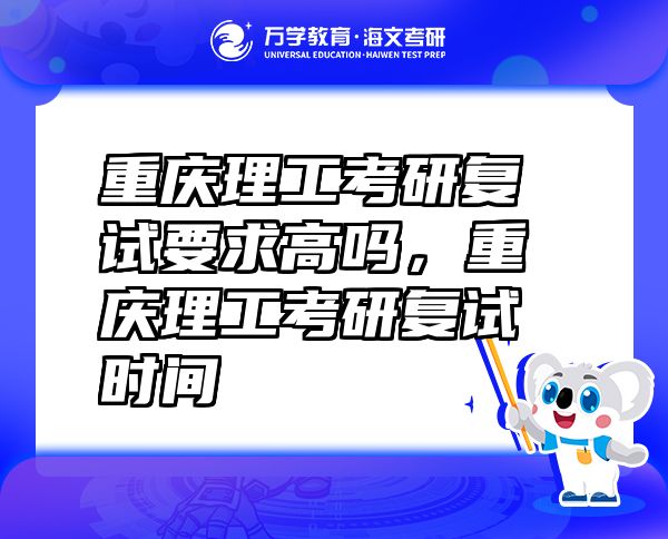 重慶理工考研復(fù)試要求高嗎，重慶理工考研復(fù)試時間
