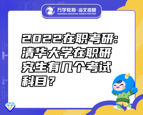 2022在職考研:清華大學(xué)在職研究生有幾個(gè)考試科目？