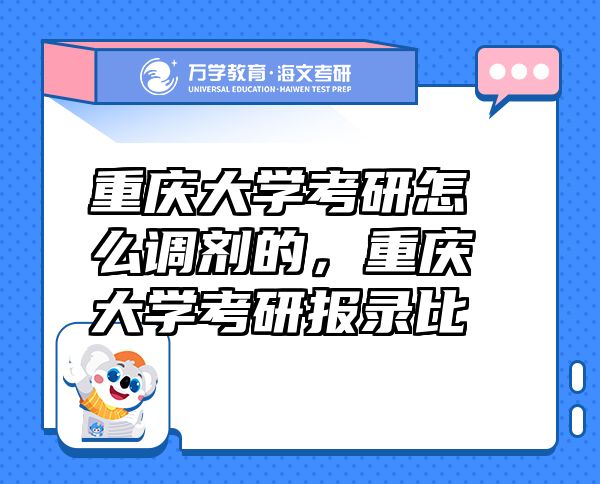重慶大學(xué)考研怎么調(diào)劑的，重慶大學(xué)考研報(bào)錄比