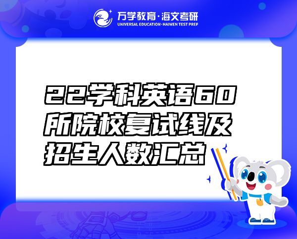 22學(xué)科英語60所院校復(fù)試線及招生人數(shù)匯總