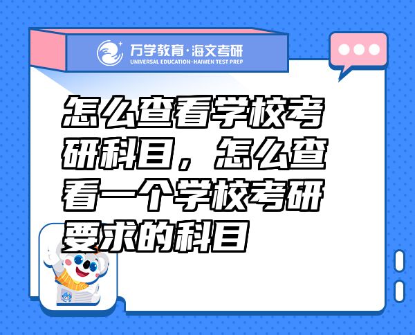 怎么查看學?？佳锌颇?，怎么查看一個學校考研要求的科目