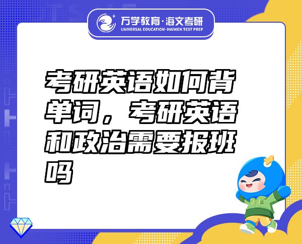 考研英語(yǔ)如何背單詞，考研英語(yǔ)和政治需要報(bào)班嗎