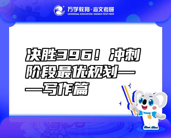 決勝396！沖刺階段最優(yōu)規(guī)劃——寫(xiě)作篇