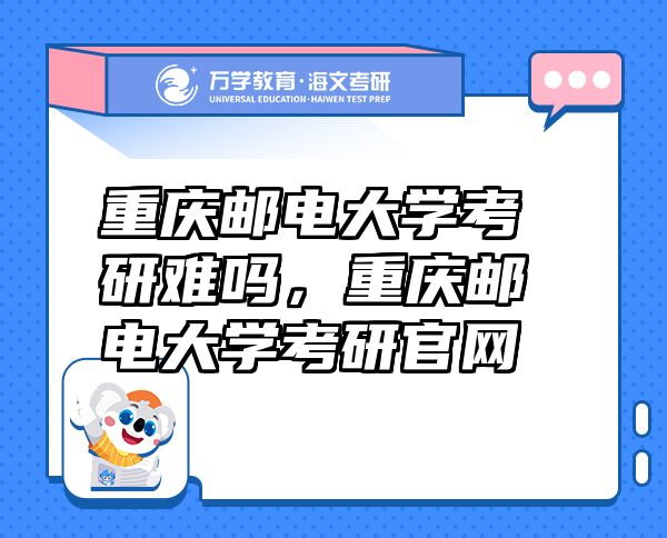 重慶郵電大學(xué)考研難嗎，重慶郵電大學(xué)考研官網(wǎng)