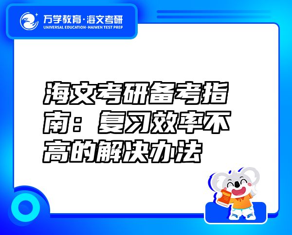 海文考研備考指南：復(fù)習(xí)效率不高的解決辦法