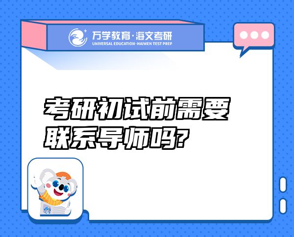 考研初試前需要聯(lián)系導(dǎo)師嗎?