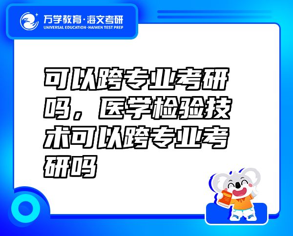可以跨專業(yè)考研嗎，醫(yī)學(xué)檢驗技術(shù)可以跨專業(yè)考研嗎