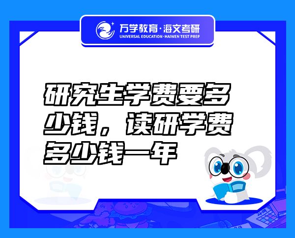 研究生學(xué)費要多少錢，讀研學(xué)費多少錢一年