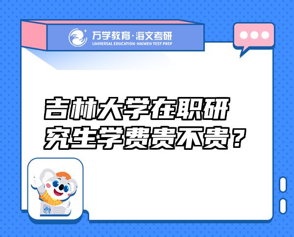 吉林大學在職研究生學費貴不貴？