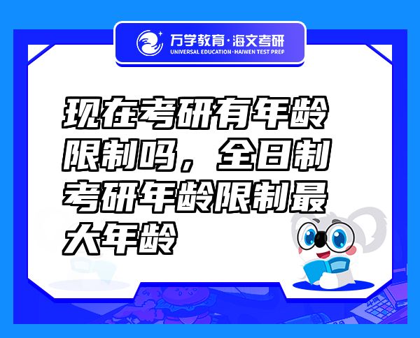 現(xiàn)在考研有年齡限制嗎，全日制考研年齡限制最大年齡