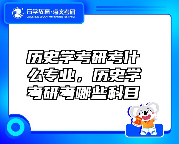 歷史學考研考什么專業(yè)，歷史學考研考哪些科目