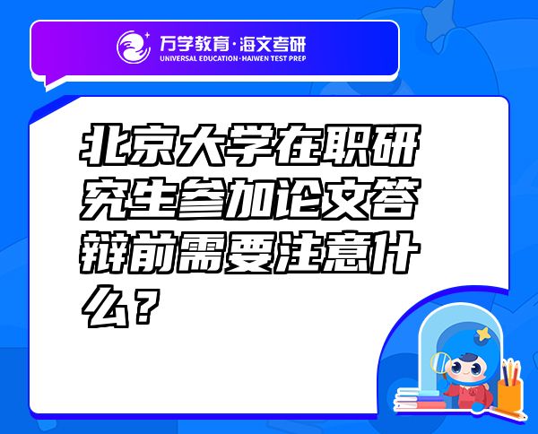 北京大學(xué)在職研究生參加論文答辯前需要注意什么？