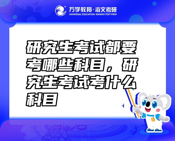 研究生考試都要考哪些科目，研究生考試考什么科目