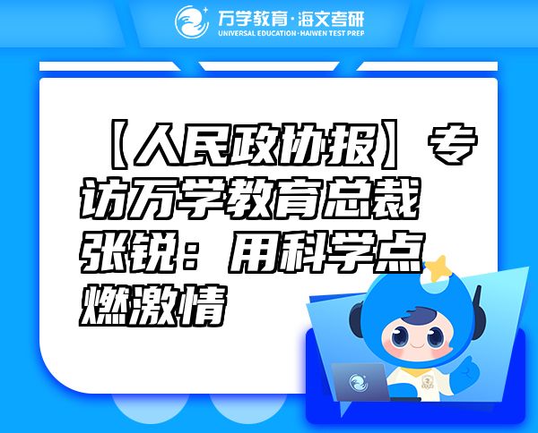【人民政協(xié)報】專訪萬學(xué)教育（海文考研）總裁張銳：用科學(xué)點燃激情
