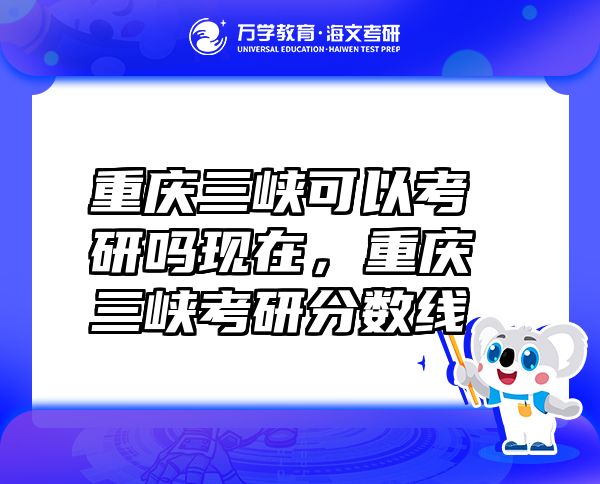 重慶三峽可以考研嗎現(xiàn)在，重慶三峽考研分數(shù)線