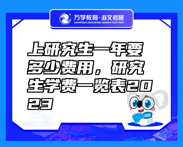 上研究生一年要多少費(fèi)用，研究生學(xué)費(fèi)一覽表2023