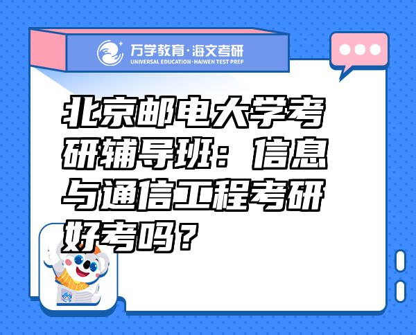 北京郵電大學(xué)考研輔導(dǎo)班：信息與通信工程考研好考嗎？