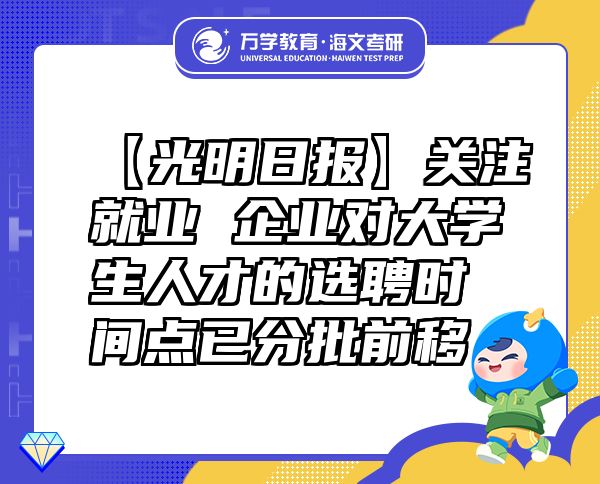 【光明日報】關(guān)注就業(yè)企業(yè)對大學(xué)生人才的選聘時間點已分批前移