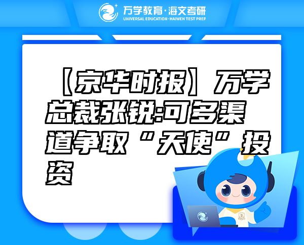 【京華時報】萬學總裁張銳:可多渠道爭取“天使”投資