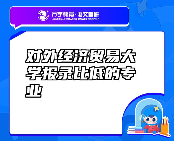 對外經(jīng)濟(jì)貿(mào)易大學(xué)報(bào)錄比低的專業(yè)