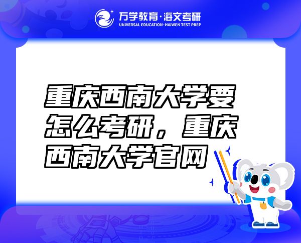 重慶西南大學(xué)要怎么考研，重慶西南大學(xué)官網(wǎng)