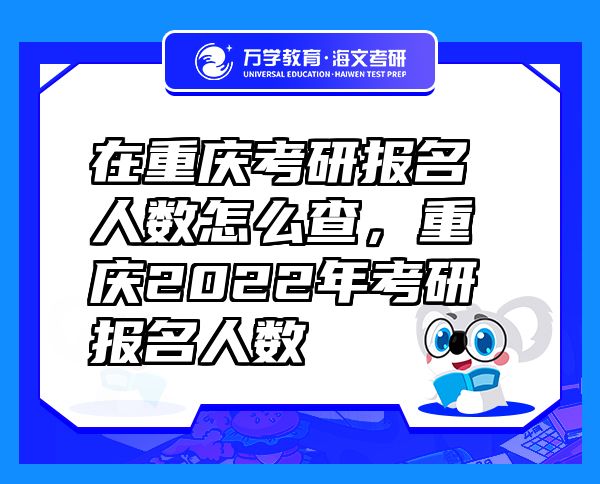 在重慶考研報名人數(shù)怎么查，重慶2022年考研報名人數(shù)